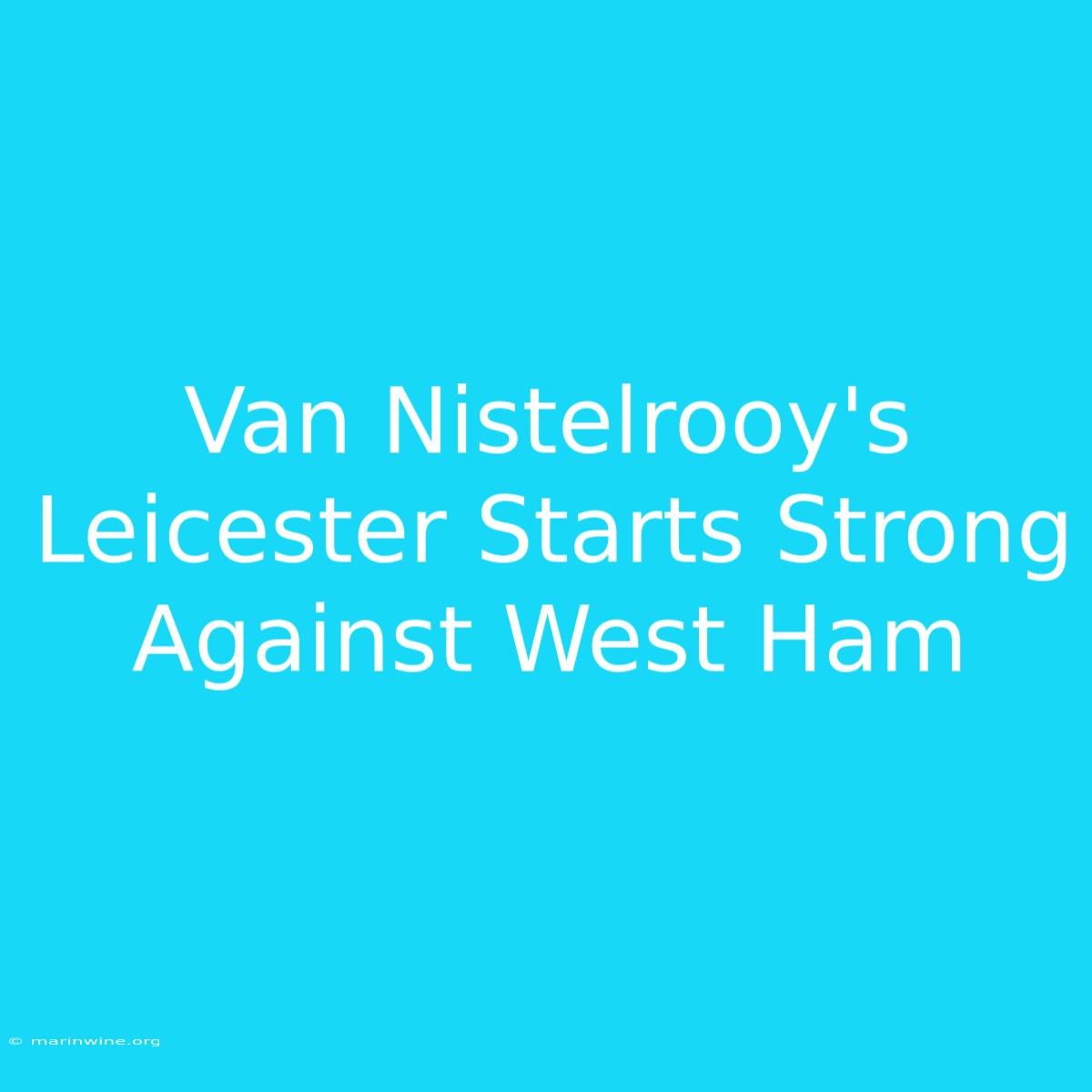 Van Nistelrooy's Leicester Starts Strong Against West Ham