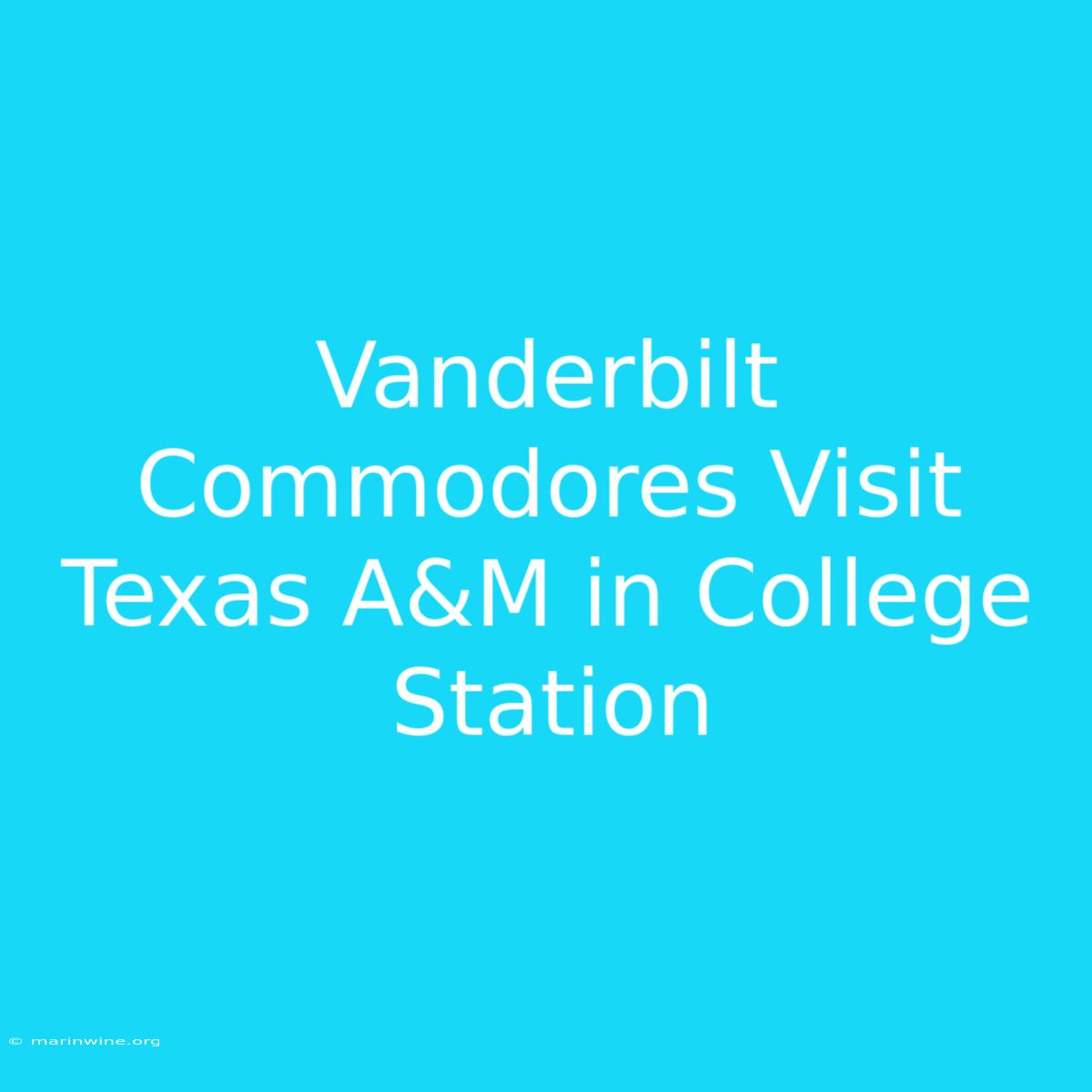 Vanderbilt Commodores Visit Texas A&M In College Station