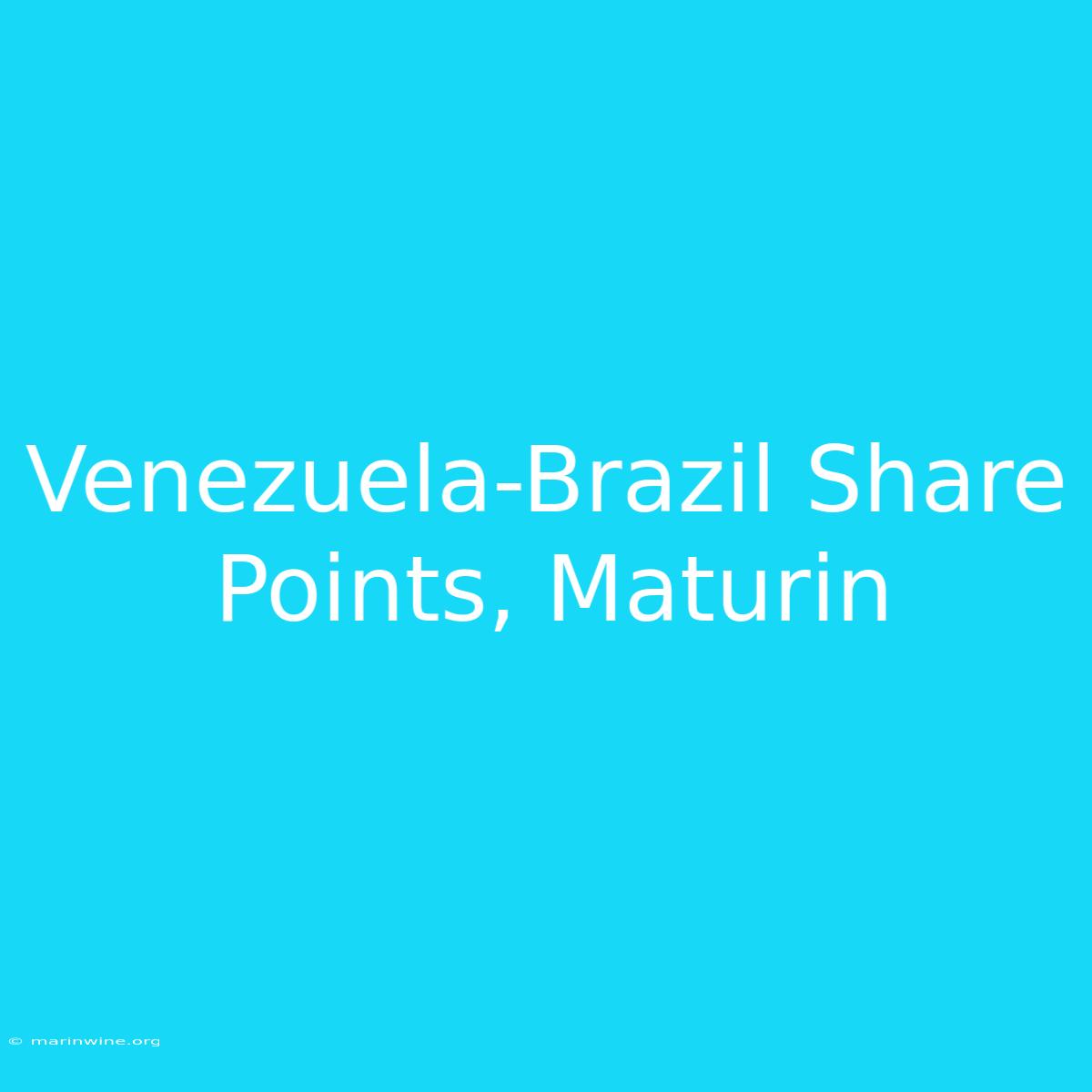 Venezuela-Brazil Share Points, Maturin