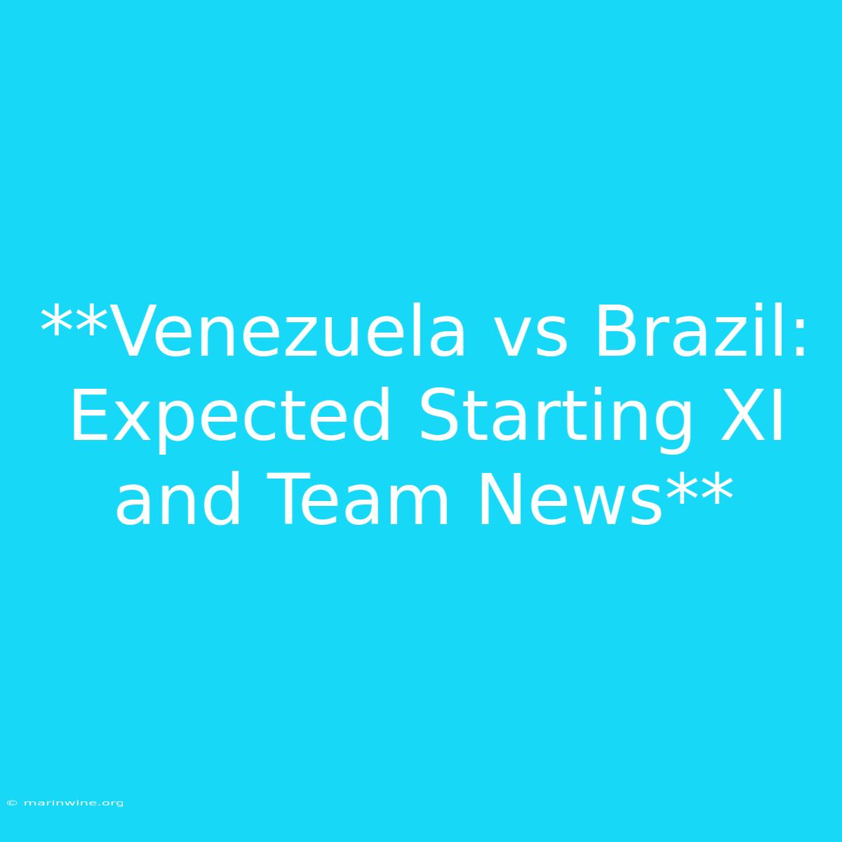 **Venezuela Vs Brazil: Expected Starting XI And Team News** 