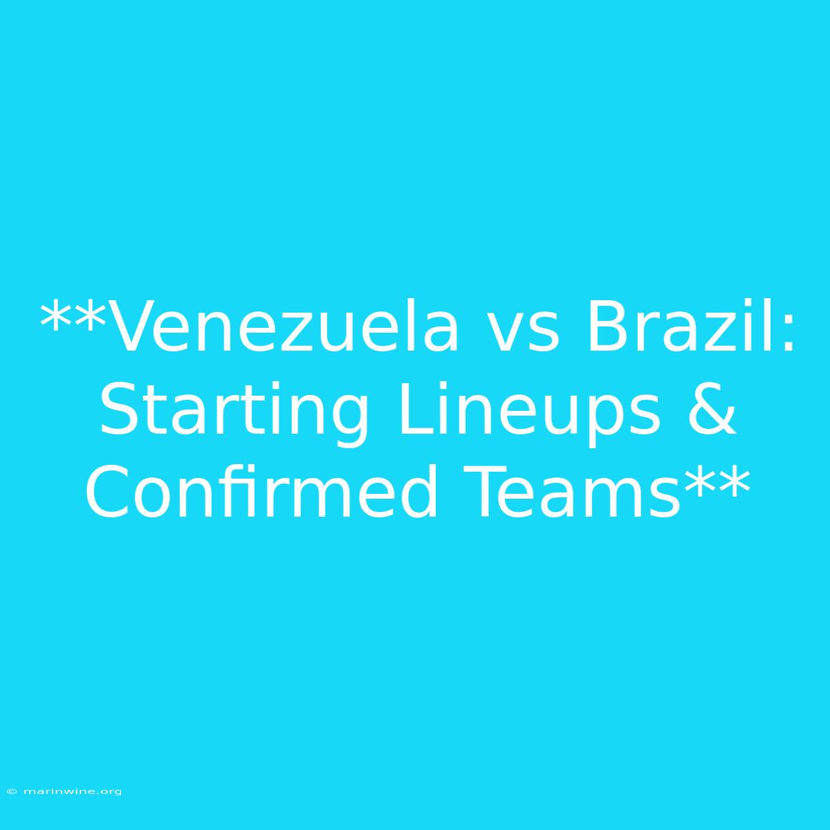 **Venezuela Vs Brazil: Starting Lineups & Confirmed Teams**