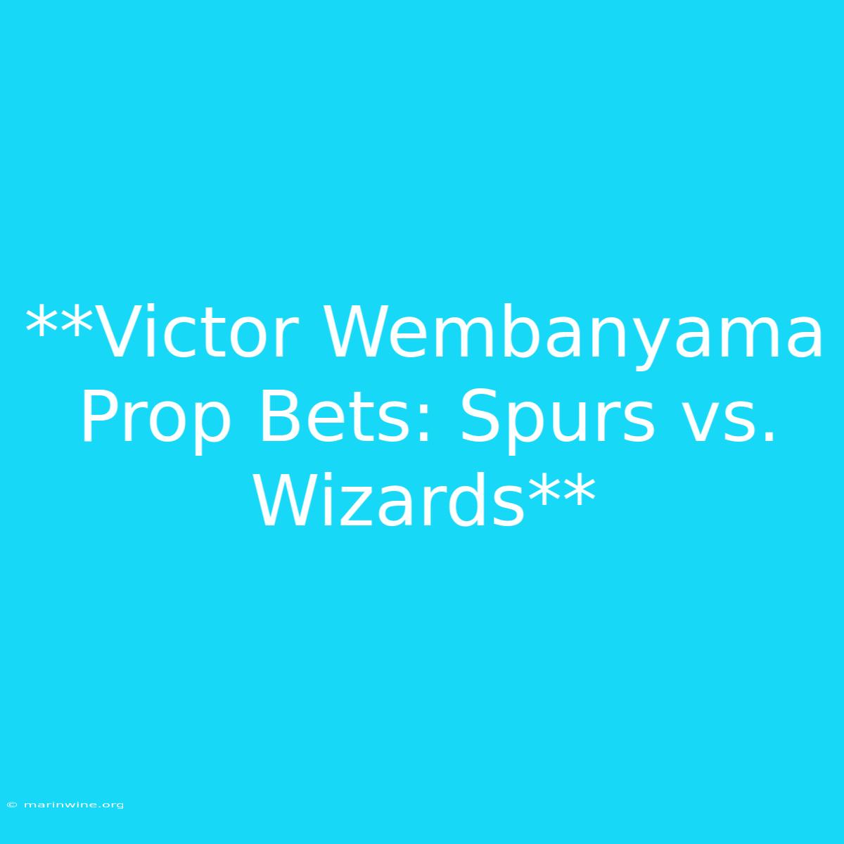 **Victor Wembanyama Prop Bets: Spurs Vs. Wizards** 