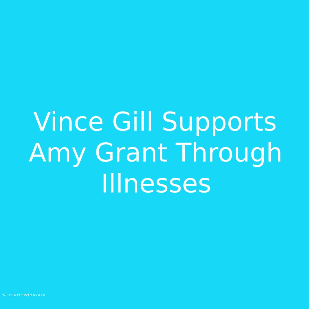 Vince Gill Supports Amy Grant Through Illnesses