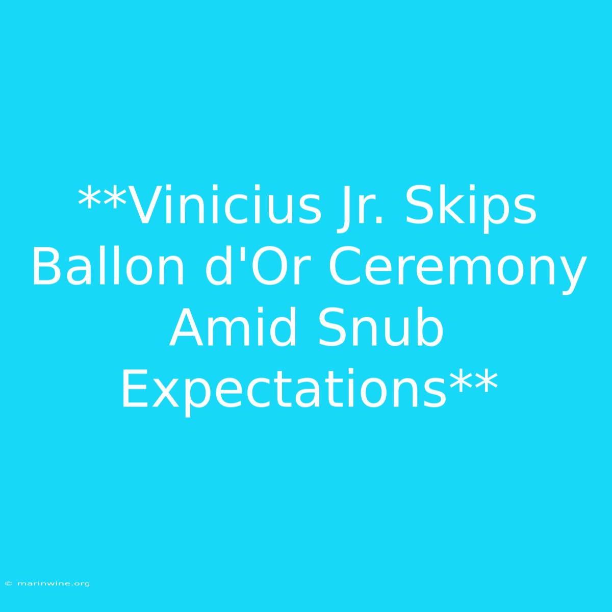 **Vinicius Jr. Skips Ballon D'Or Ceremony Amid Snub Expectations**