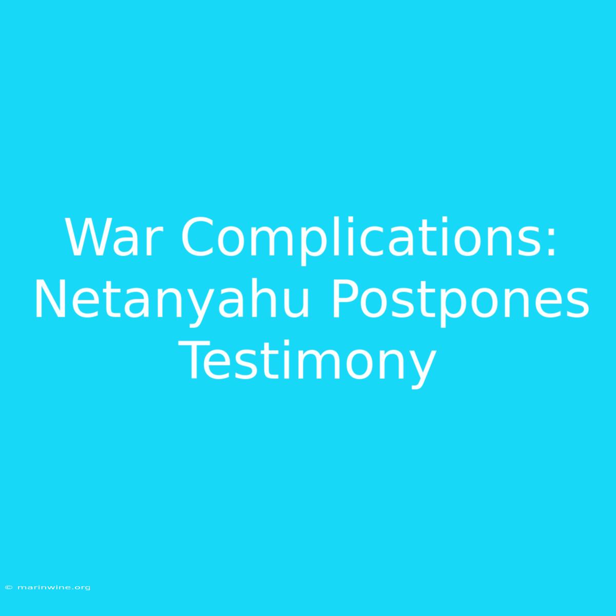 War Complications: Netanyahu Postpones Testimony