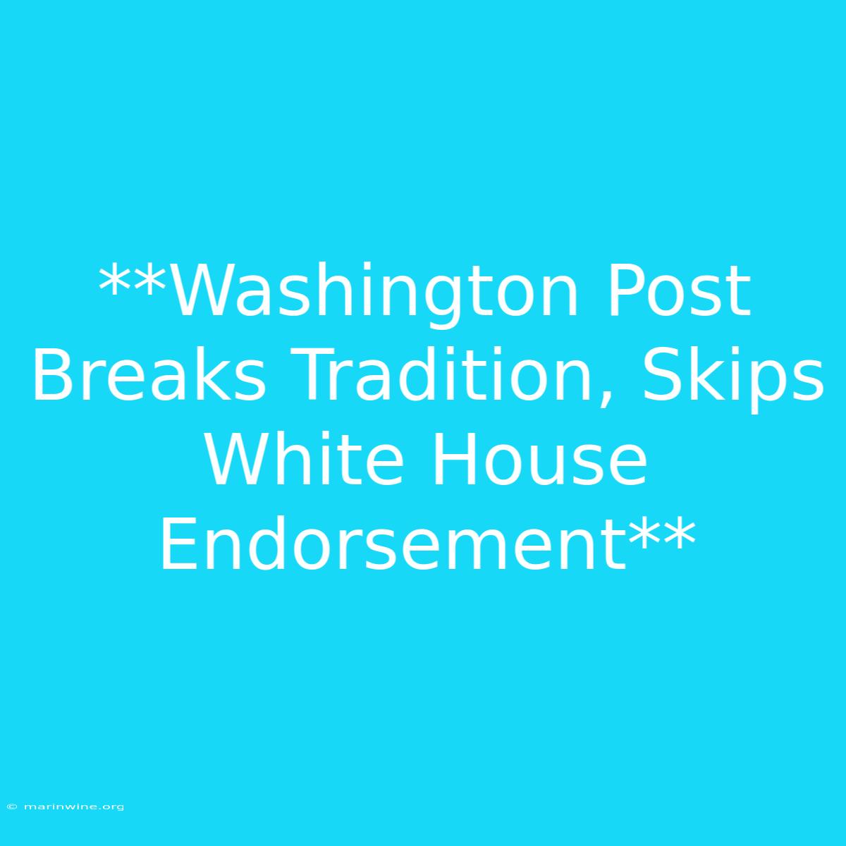 **Washington Post Breaks Tradition, Skips White House Endorsement**