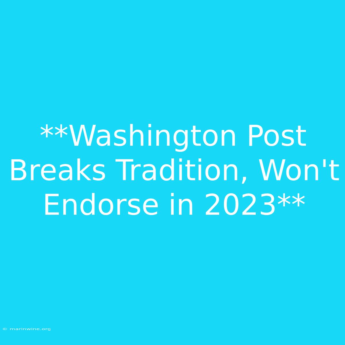 **Washington Post Breaks Tradition, Won't Endorse In 2023**