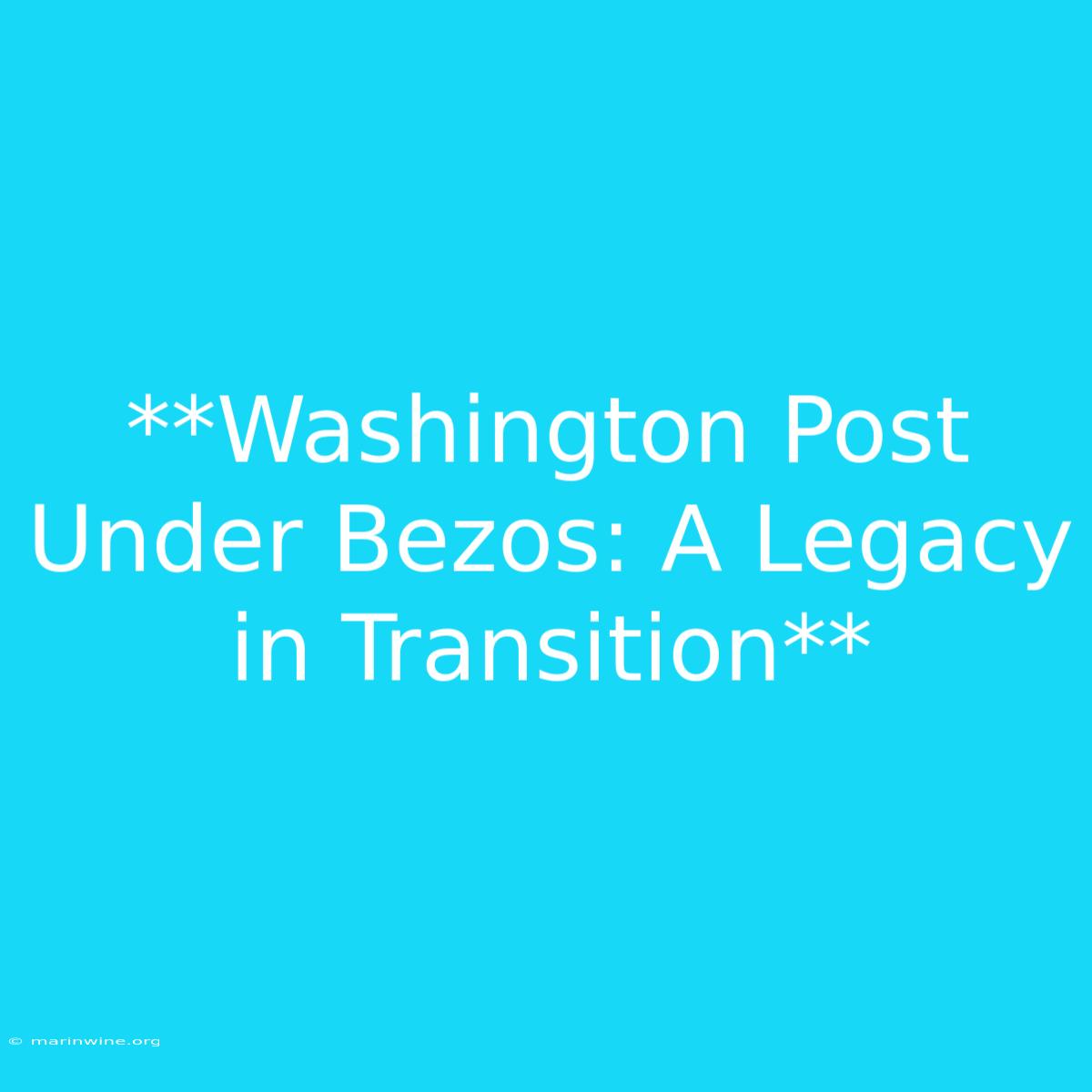 **Washington Post Under Bezos: A Legacy In Transition**