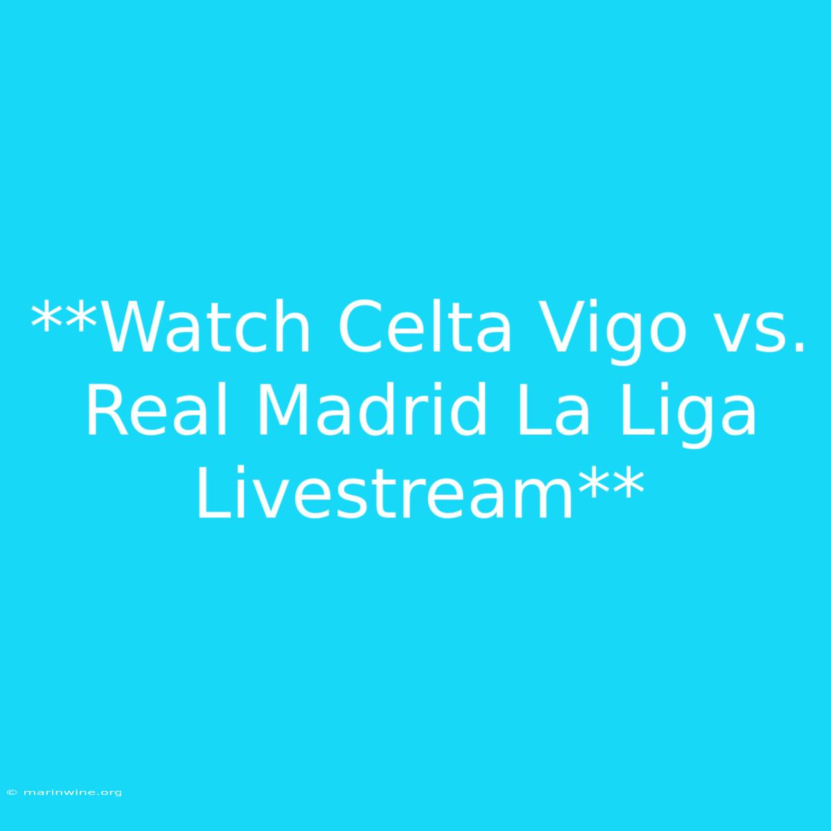 **Watch Celta Vigo Vs. Real Madrid La Liga Livestream**