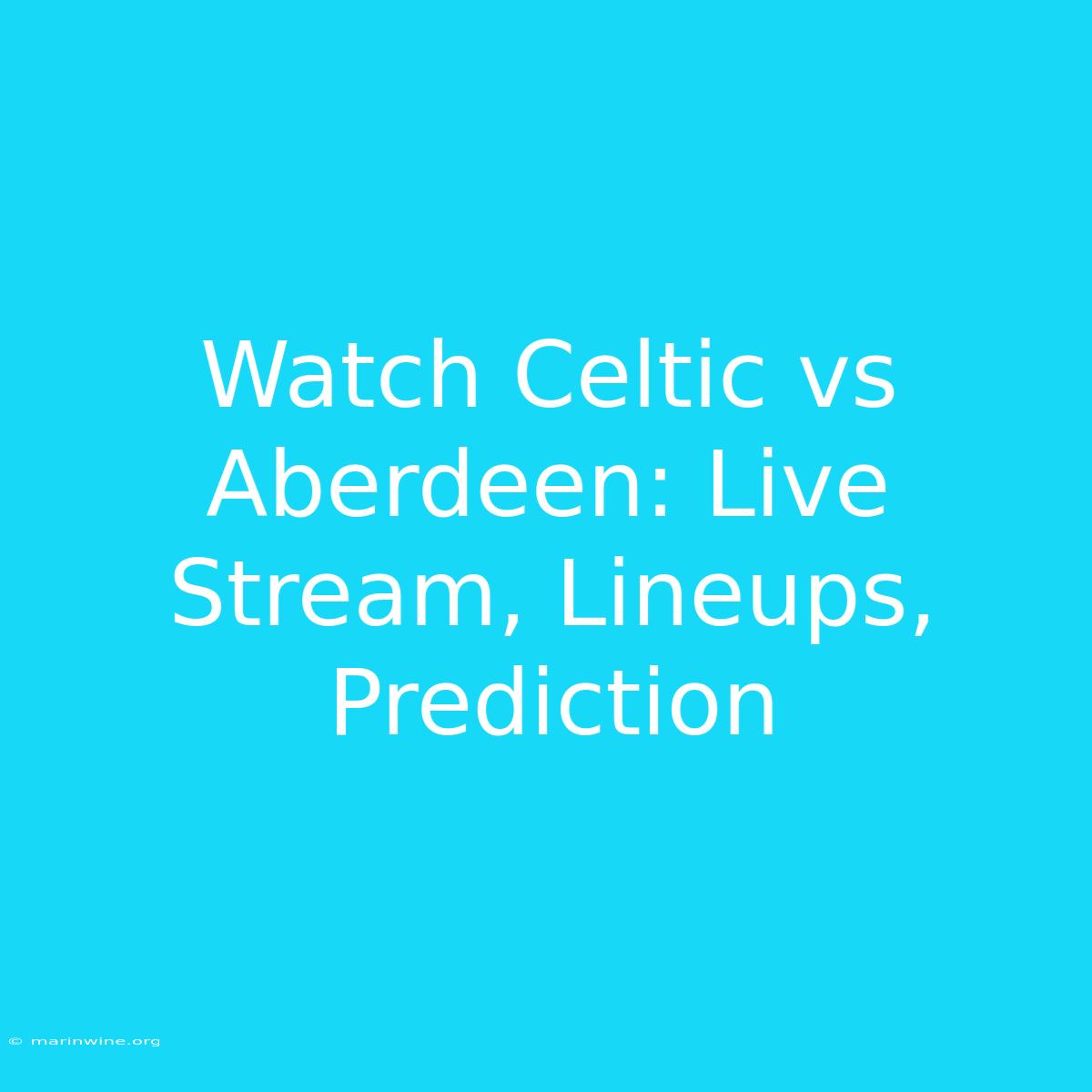 Watch Celtic Vs Aberdeen: Live Stream, Lineups, Prediction