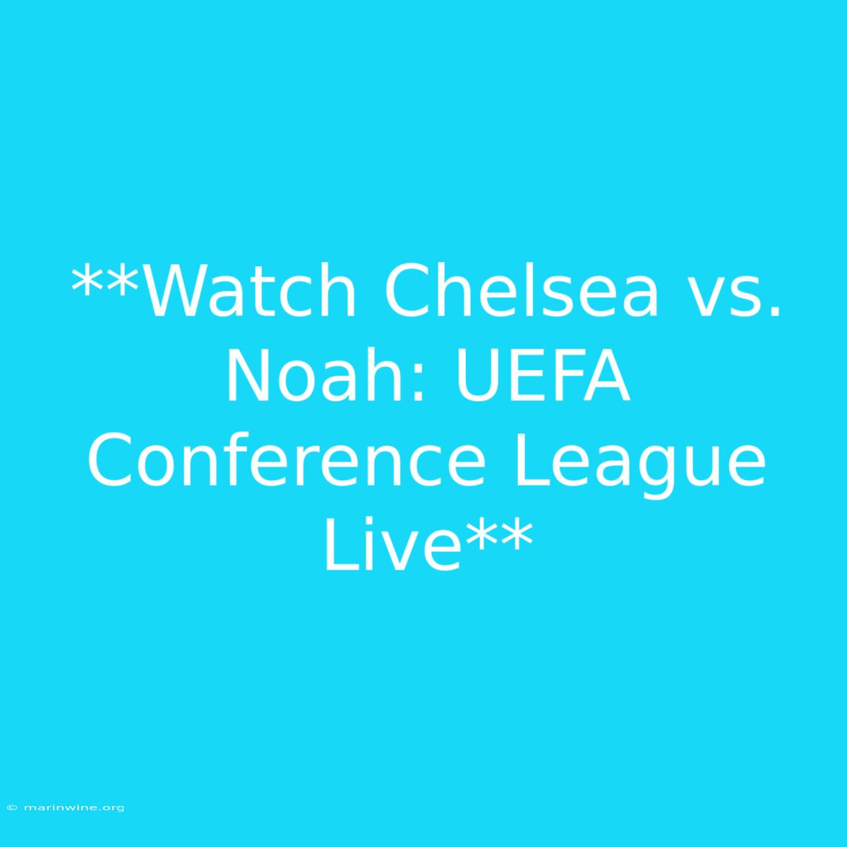 **Watch Chelsea Vs. Noah: UEFA Conference League Live**