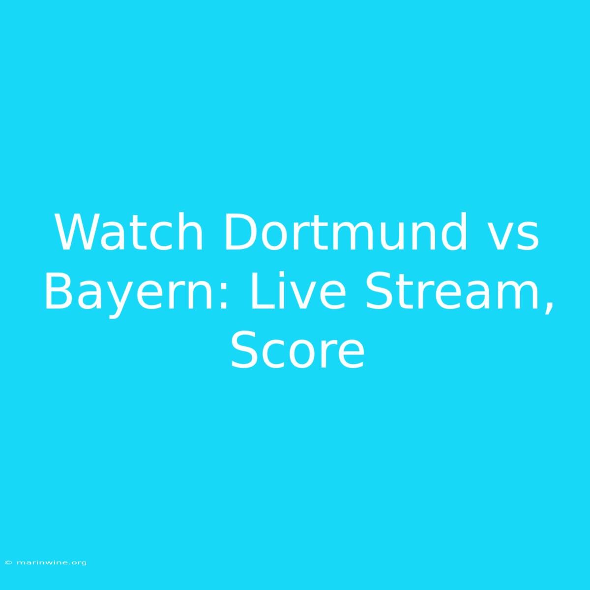 Watch Dortmund Vs Bayern: Live Stream, Score