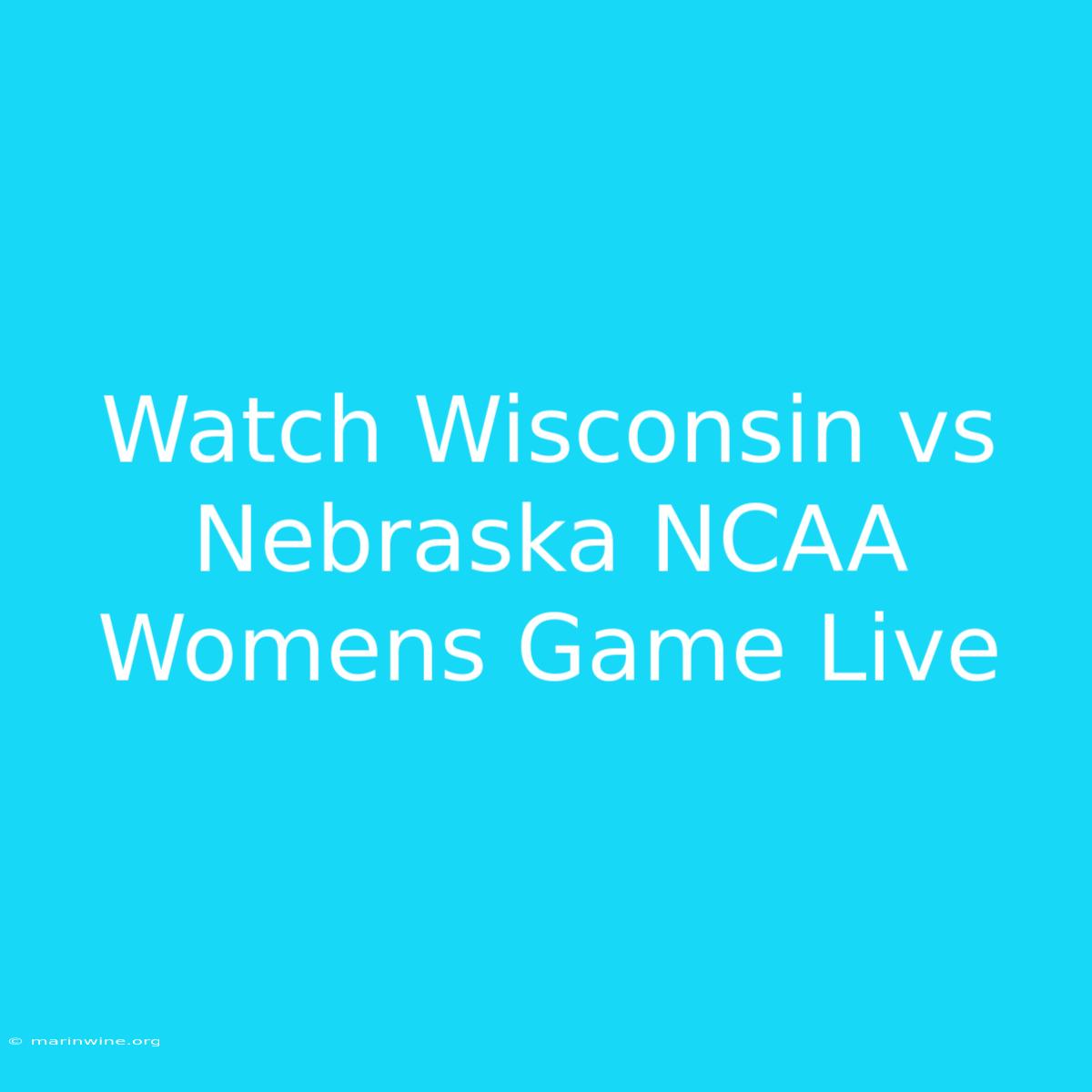 Watch Wisconsin Vs Nebraska NCAA Womens Game Live