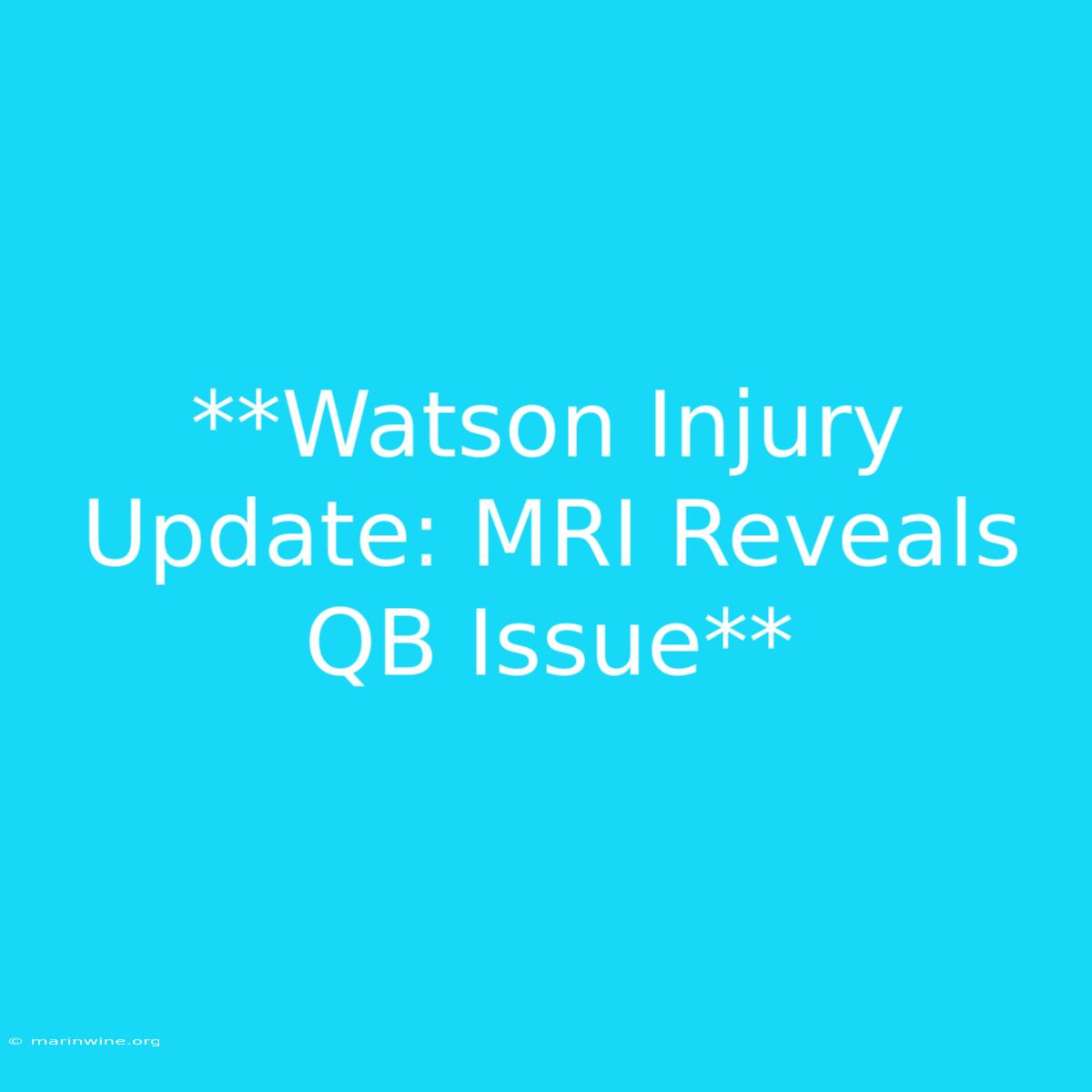 **Watson Injury Update: MRI Reveals QB Issue**