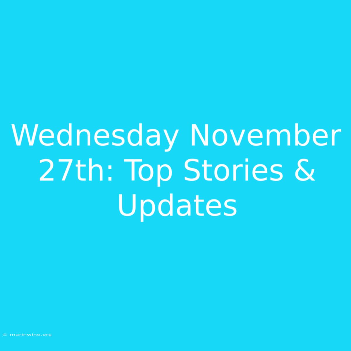 Wednesday November 27th: Top Stories & Updates