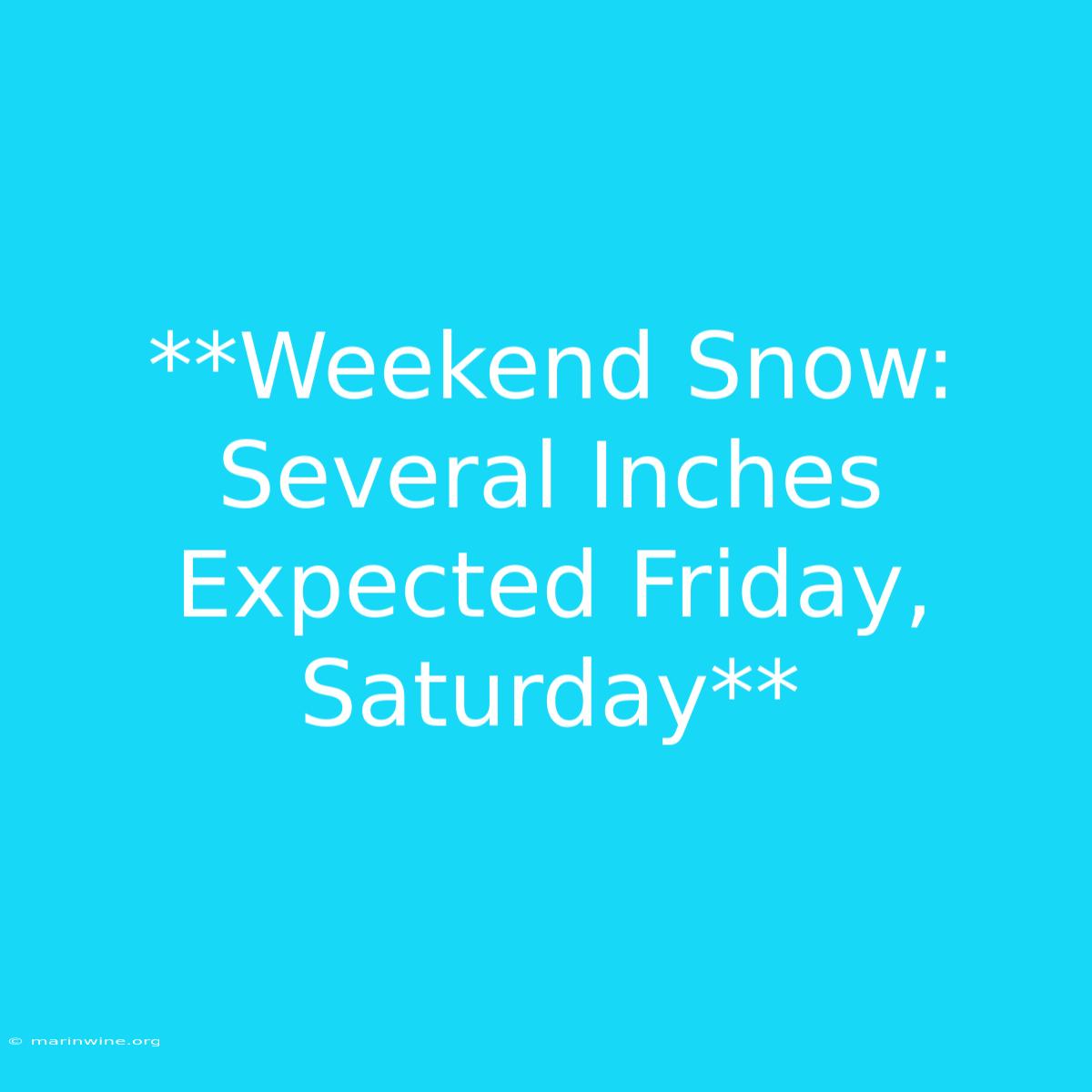 **Weekend Snow: Several Inches Expected Friday, Saturday** 