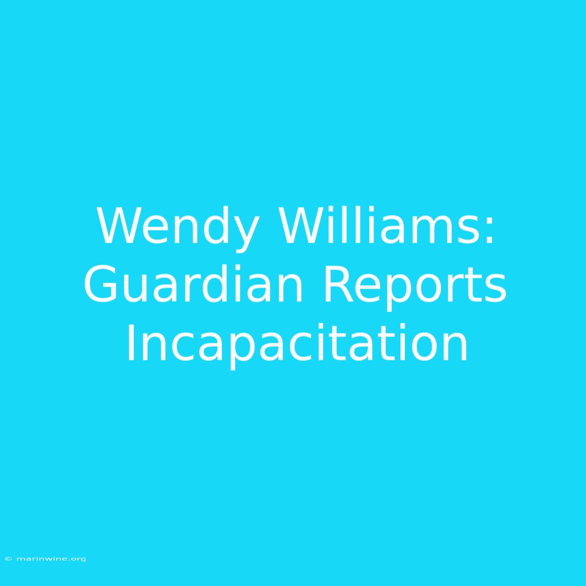 Wendy Williams: Guardian Reports Incapacitation