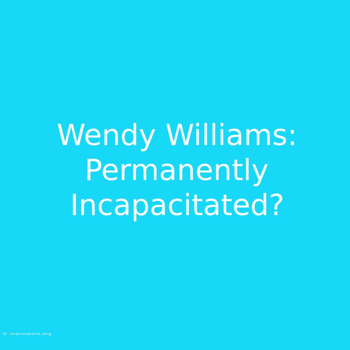 Wendy Williams: Permanently Incapacitated?