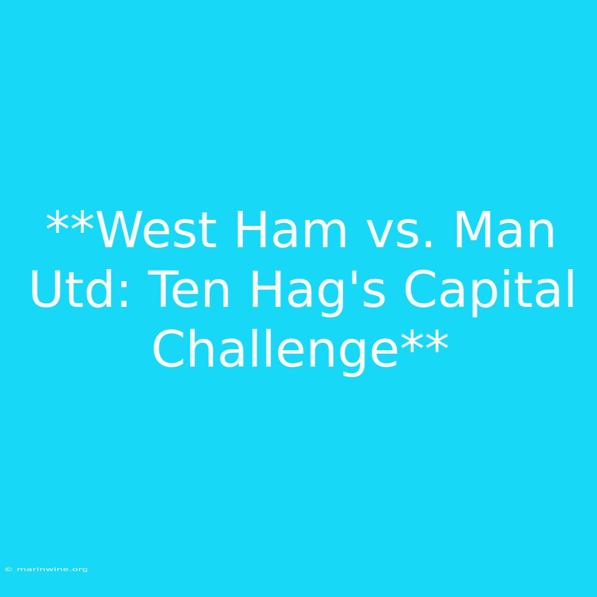 **West Ham Vs. Man Utd: Ten Hag's Capital Challenge**