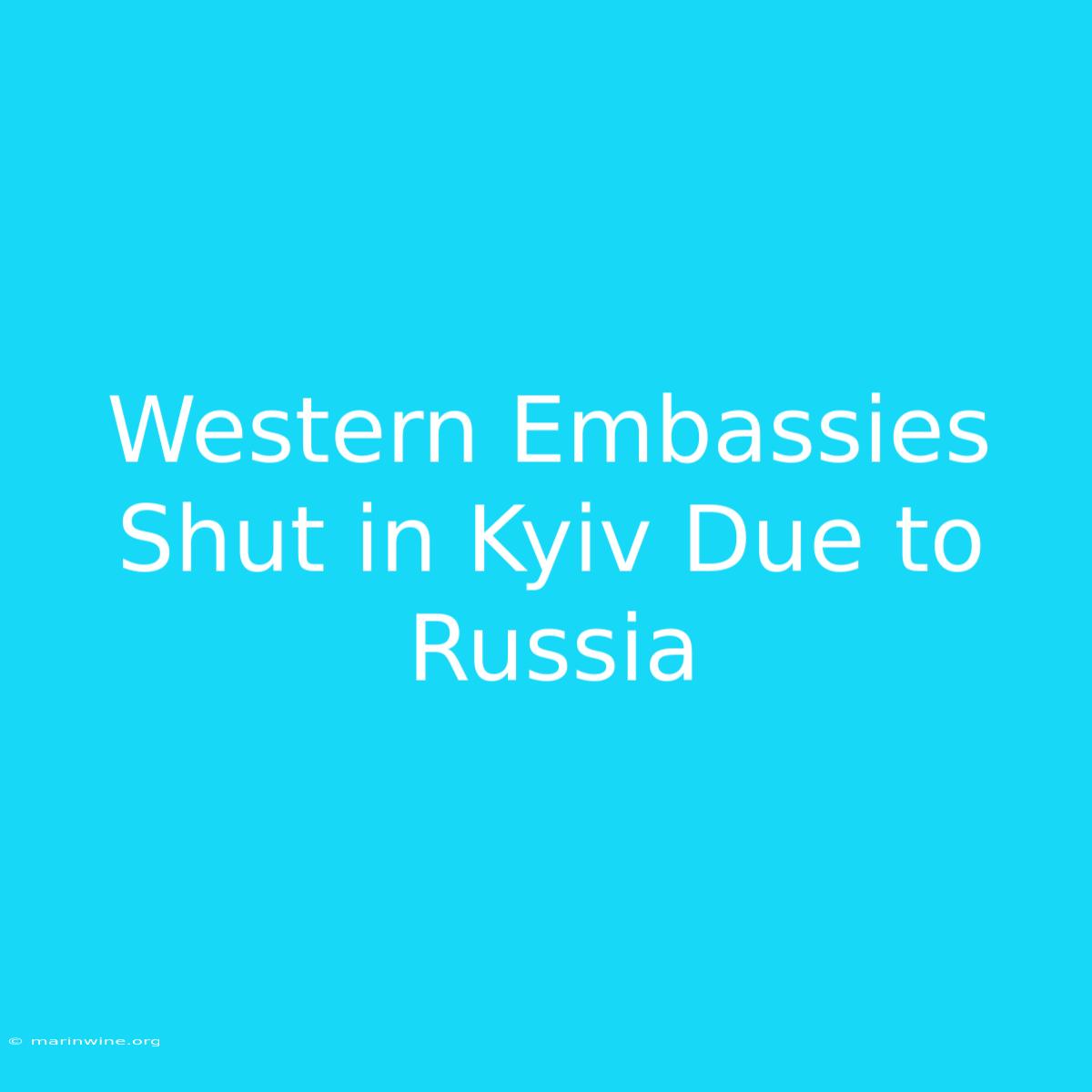 Western Embassies Shut In Kyiv Due To Russia