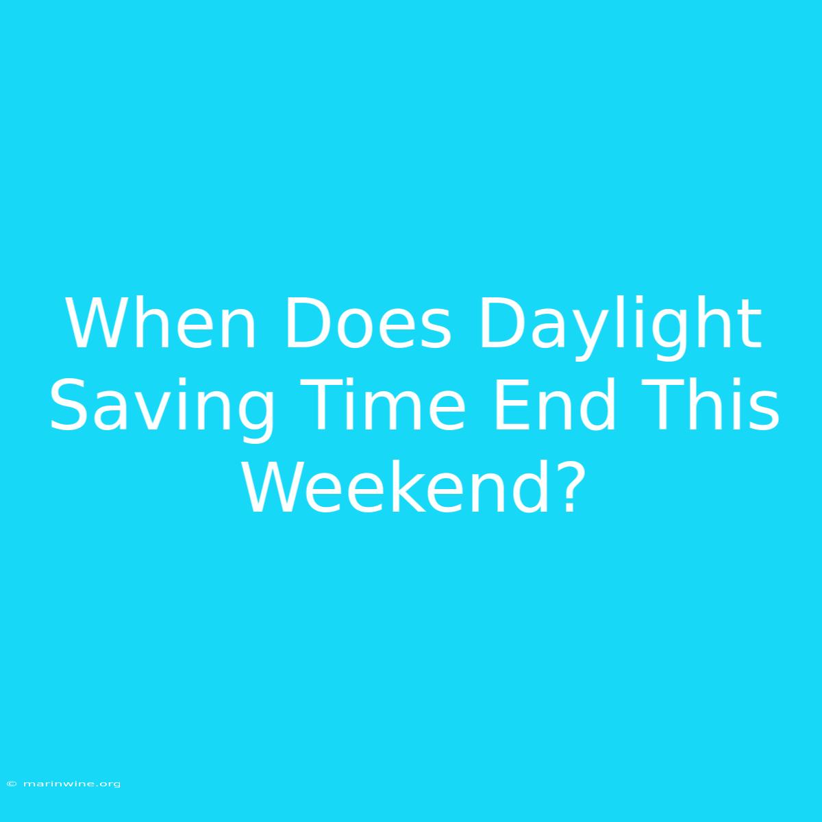 When Does Daylight Saving Time End This Weekend? 