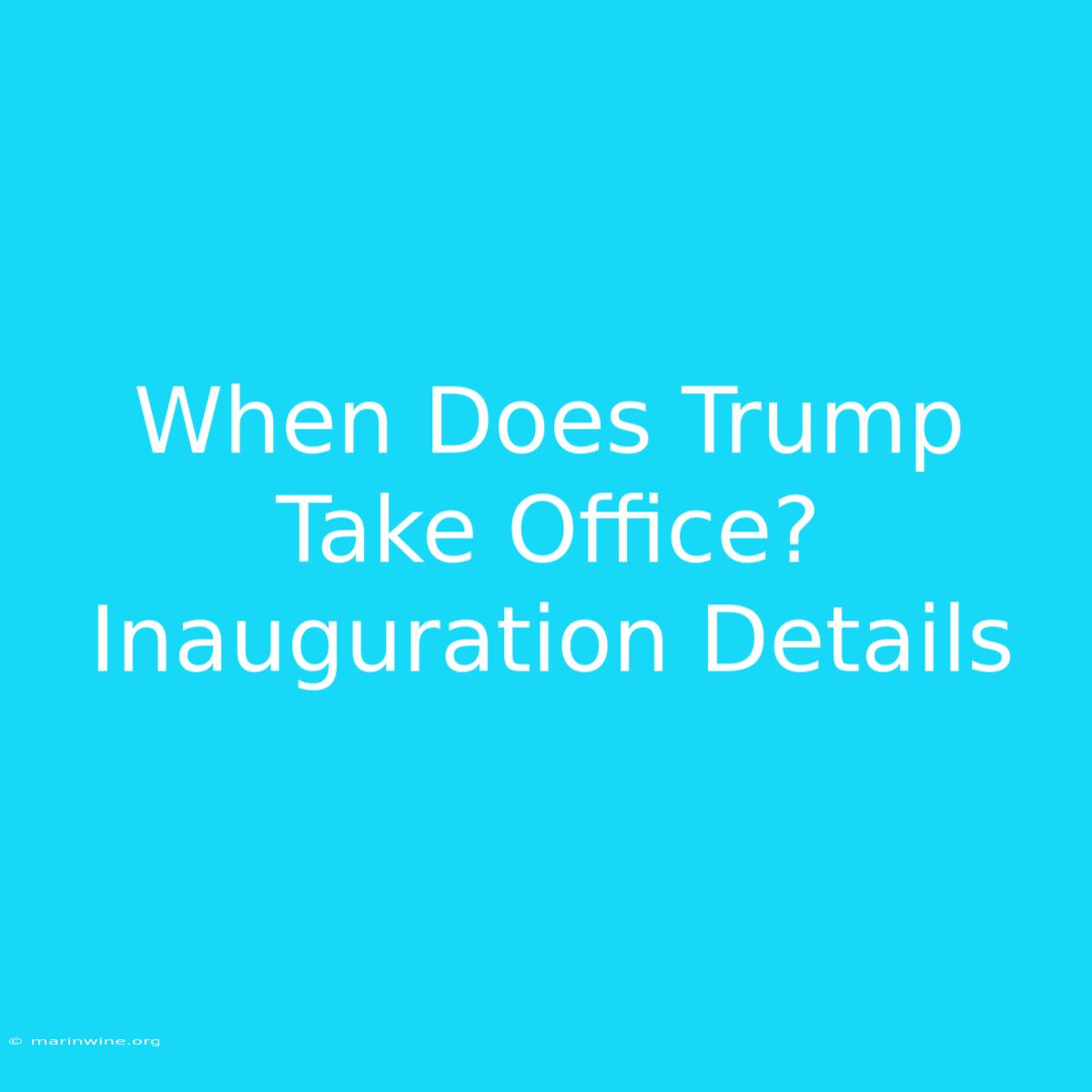 When Does Trump Take Office? Inauguration Details 