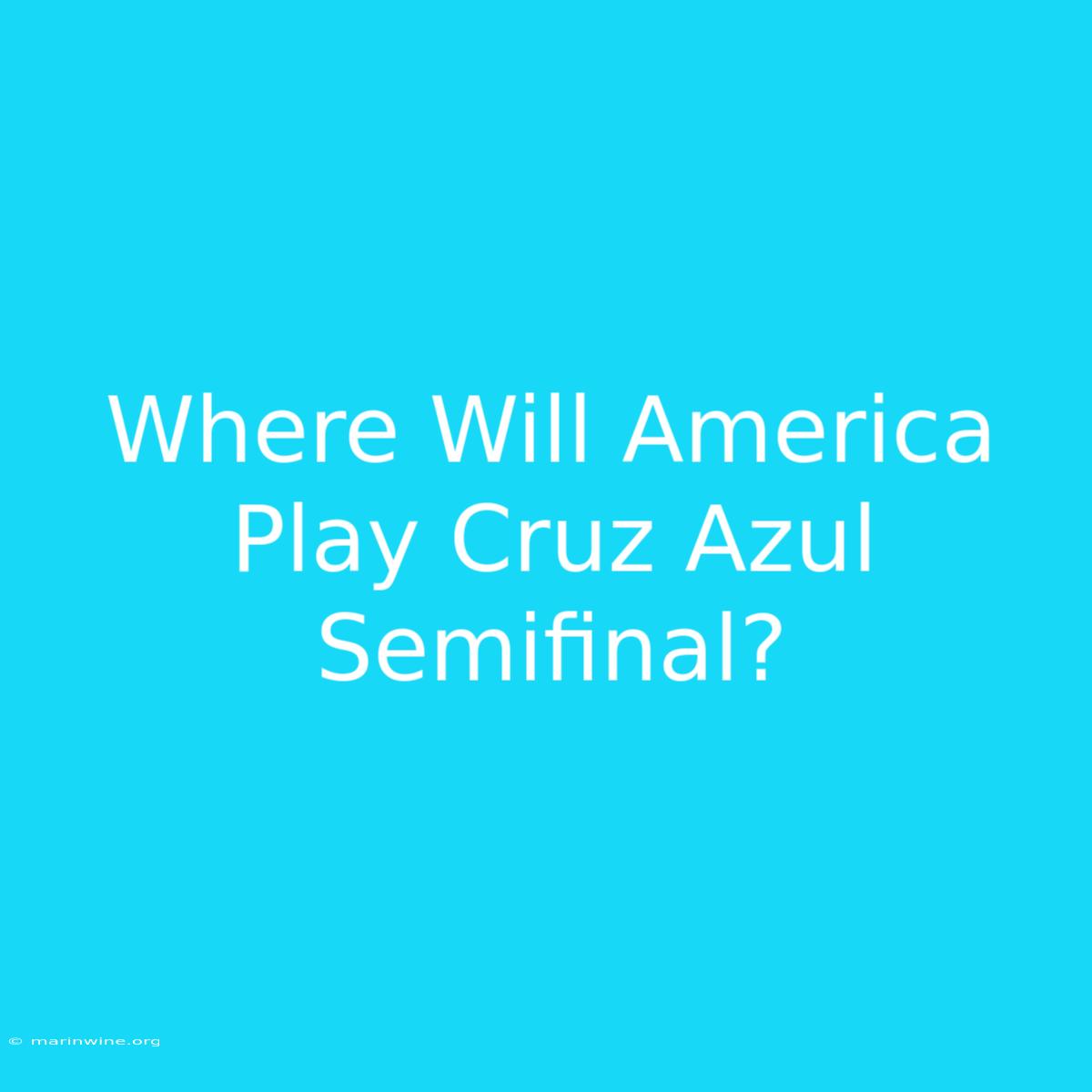 Where Will America Play Cruz Azul Semifinal?