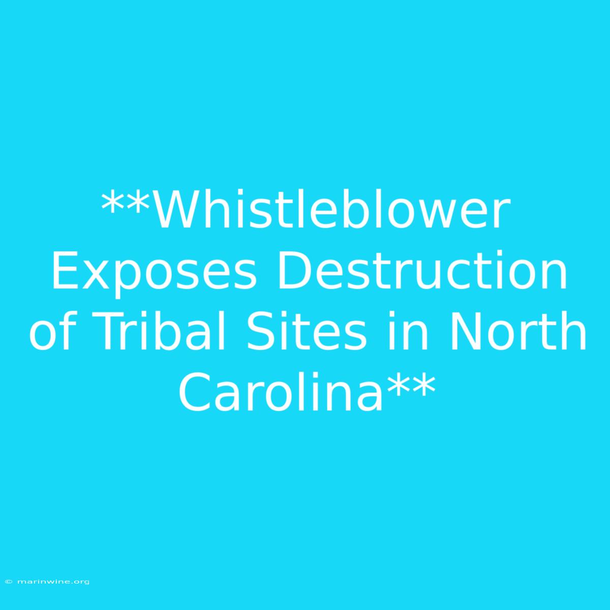 **Whistleblower Exposes Destruction Of Tribal Sites In North Carolina** 