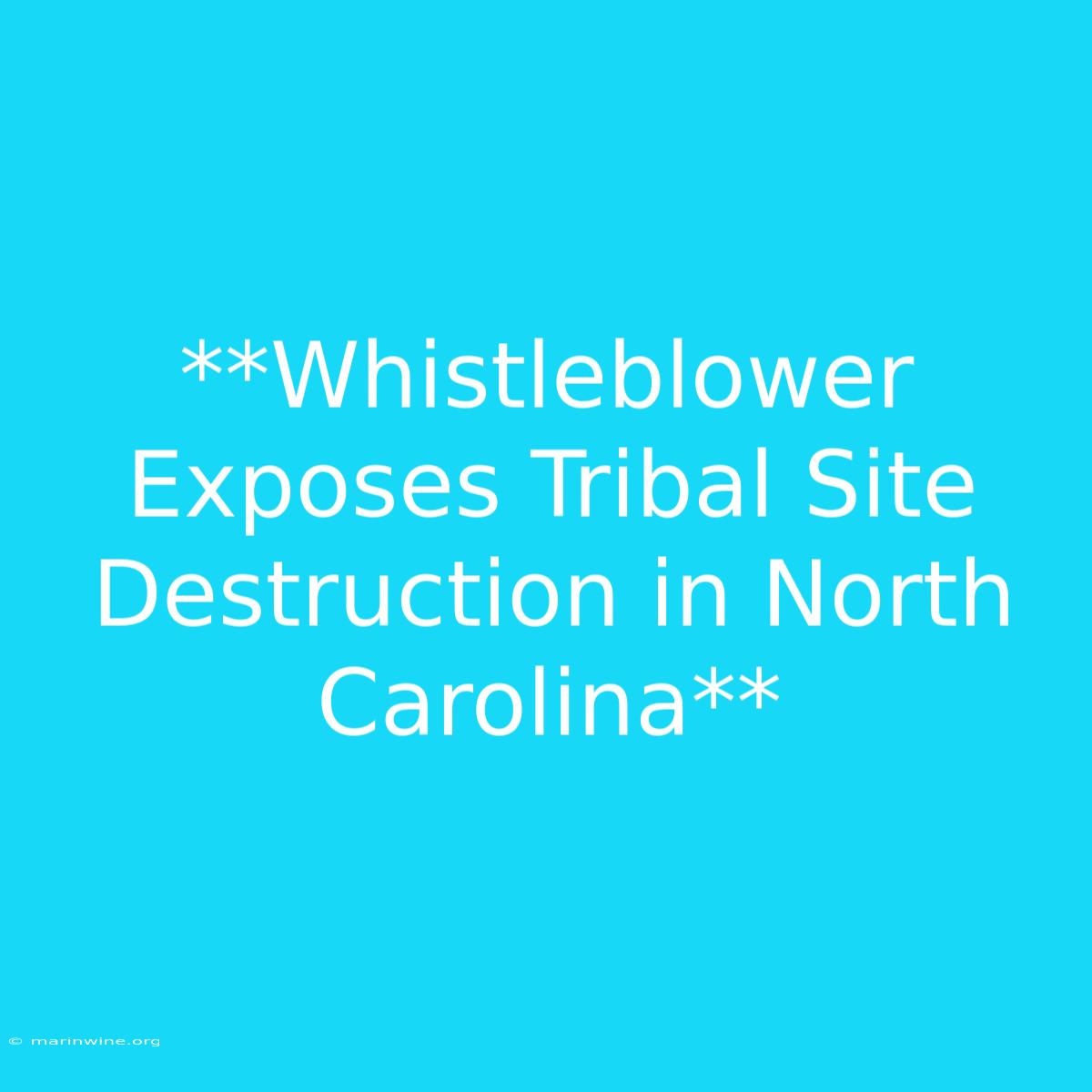 **Whistleblower Exposes Tribal Site Destruction In North Carolina**