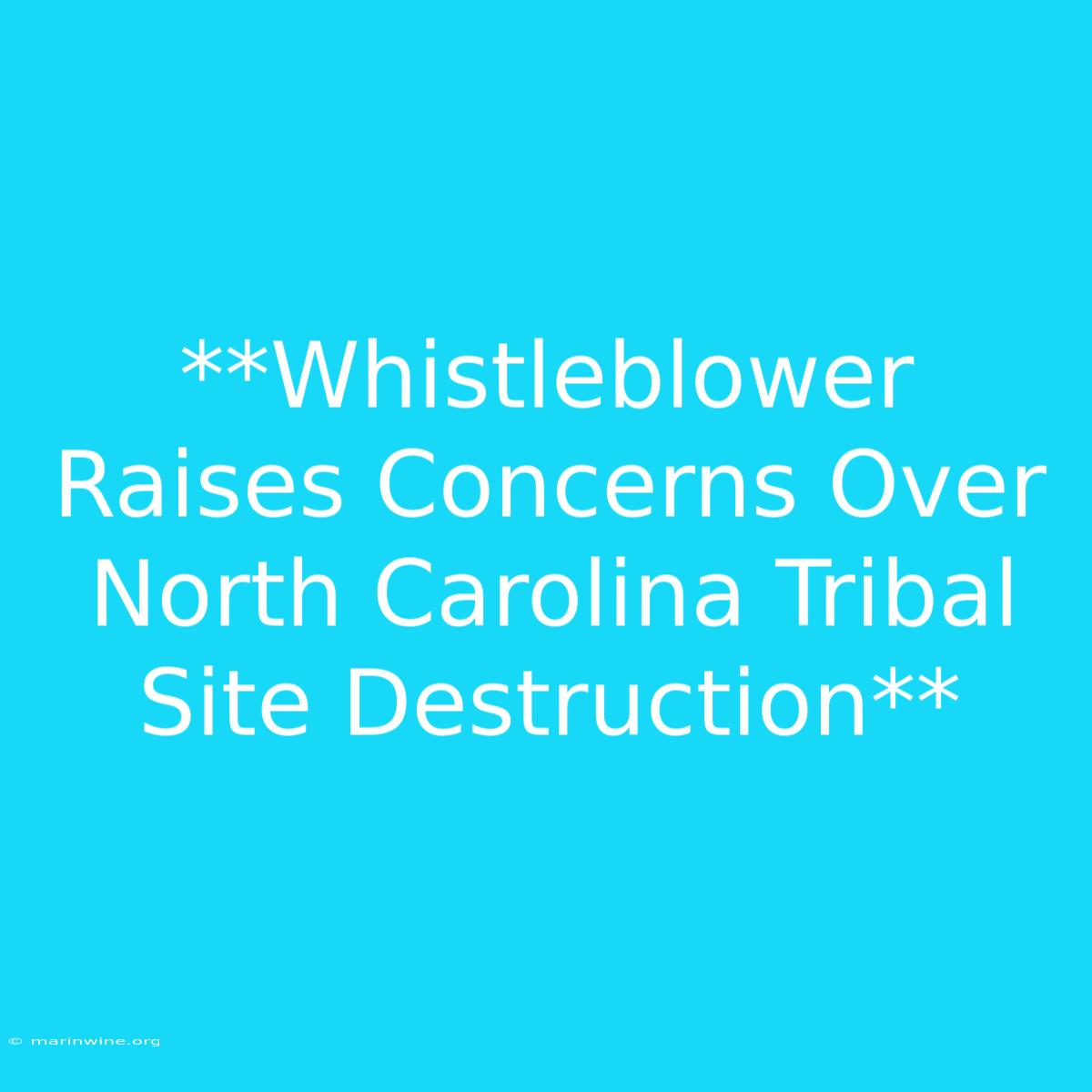 **Whistleblower Raises Concerns Over North Carolina Tribal Site Destruction** 