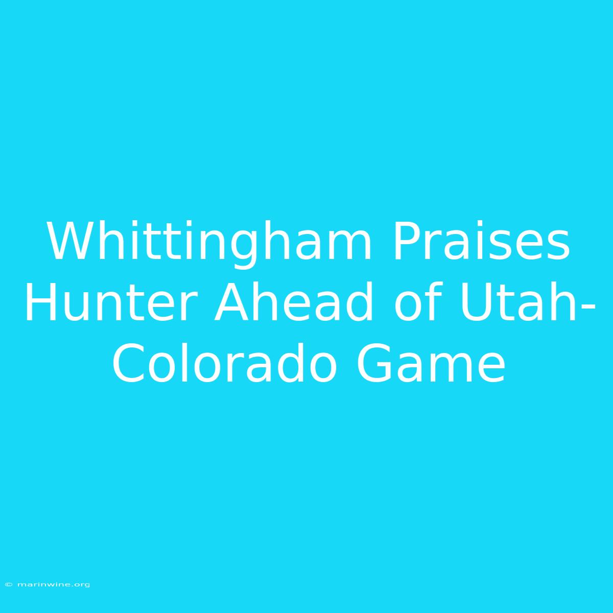 Whittingham Praises Hunter Ahead Of Utah-Colorado Game