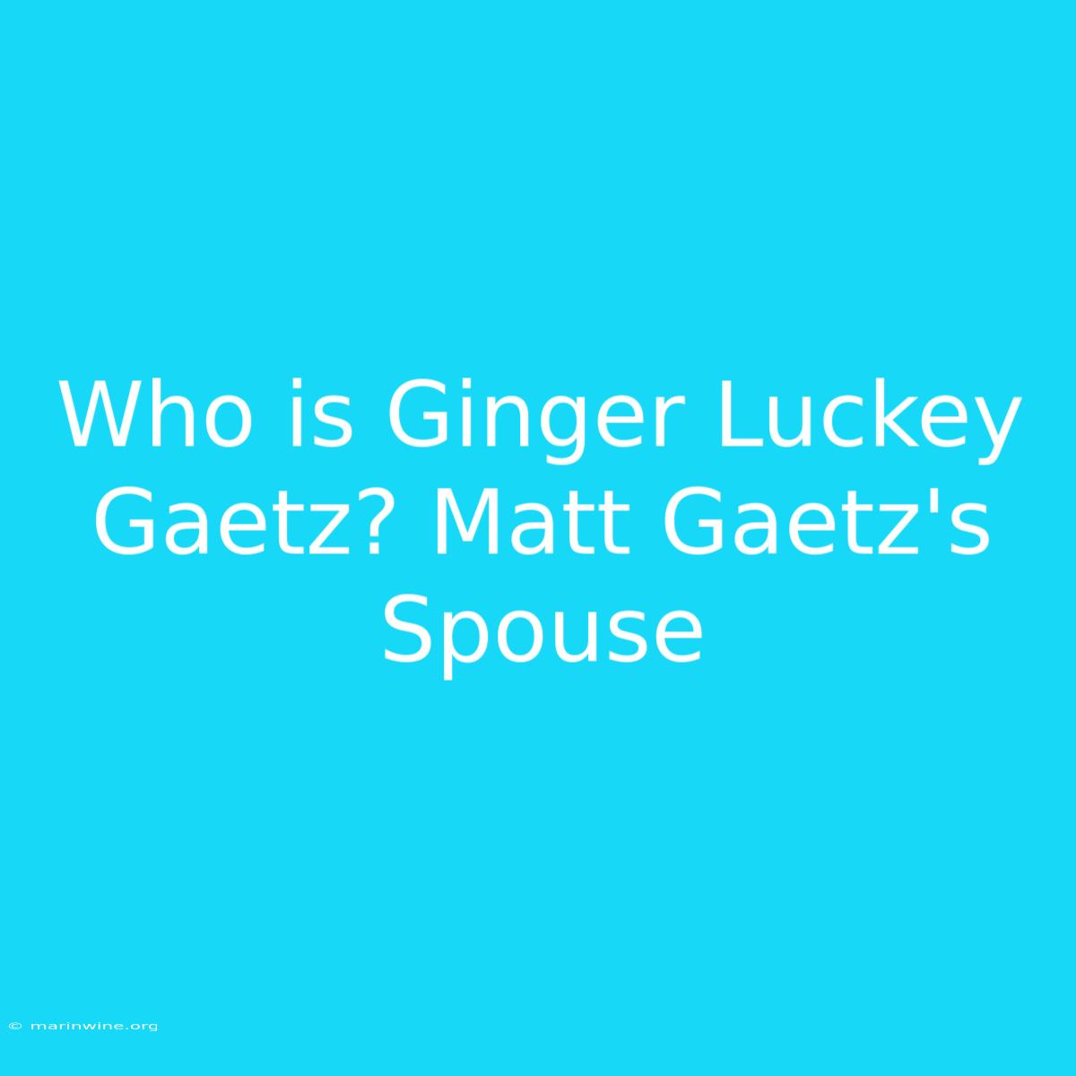 Who Is Ginger Luckey Gaetz? Matt Gaetz's Spouse