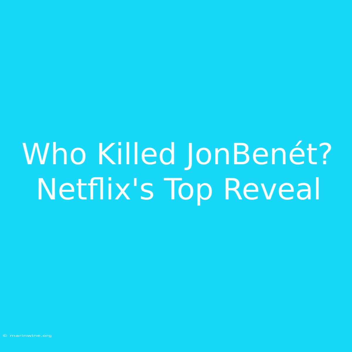 Who Killed JonBenét? Netflix's Top Reveal