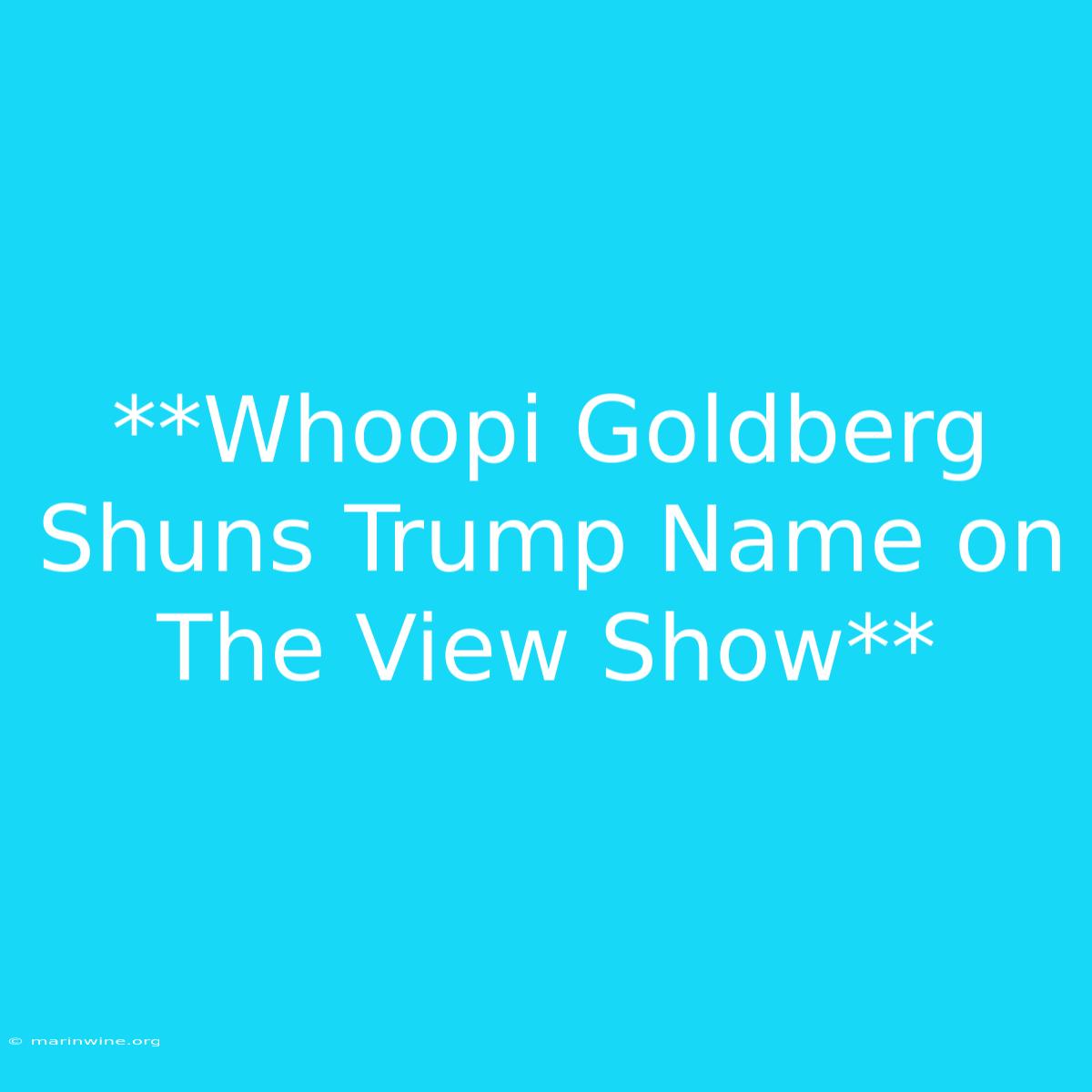 **Whoopi Goldberg Shuns Trump Name On The View Show** 