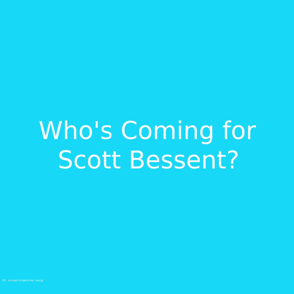 Who's Coming For Scott Bessent?