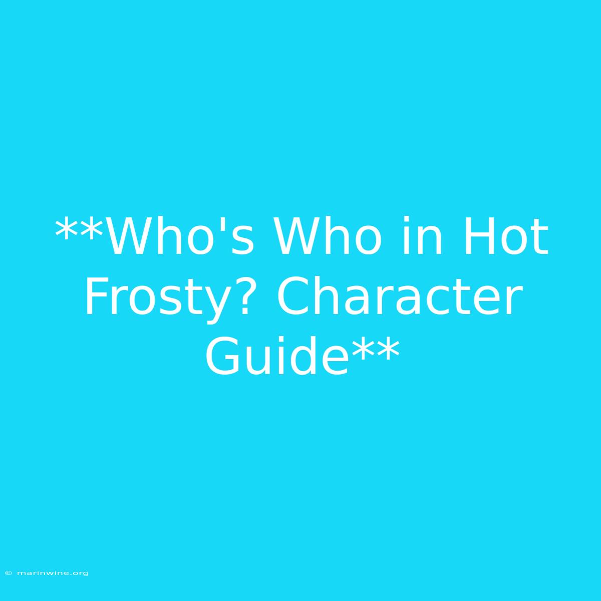 **Who's Who In Hot Frosty? Character Guide** 