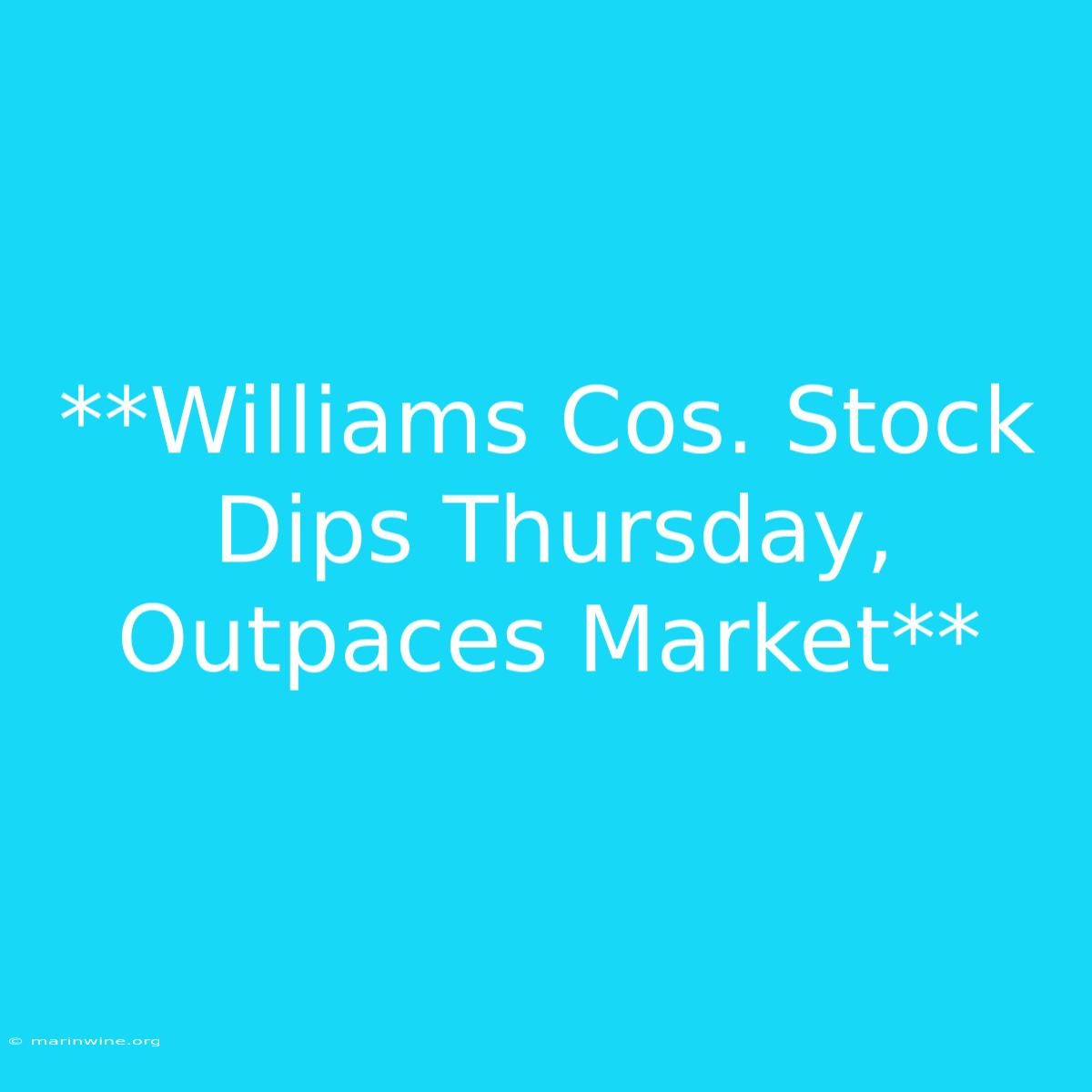 **Williams Cos. Stock Dips Thursday, Outpaces Market**