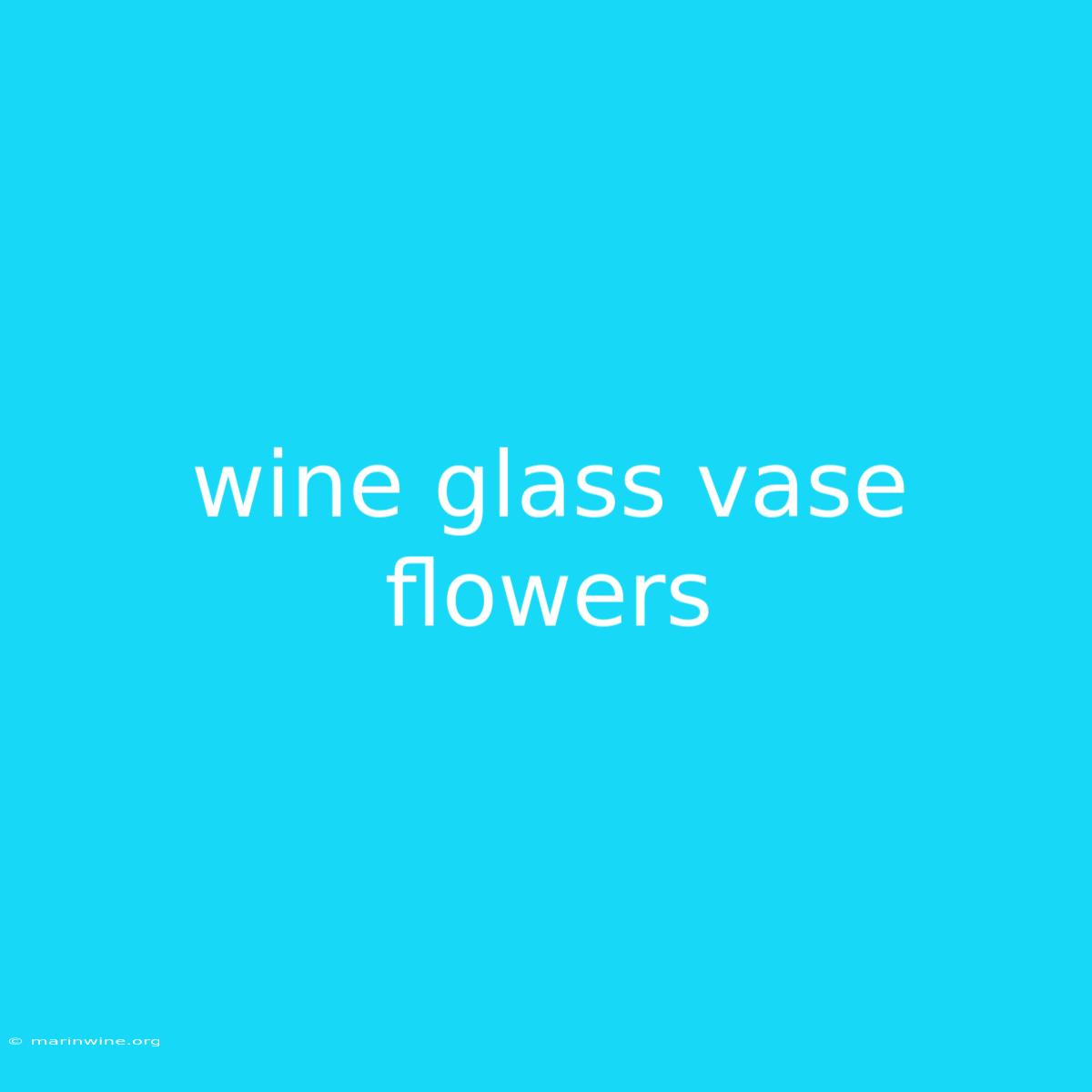 Wine Glass Vase Flowers