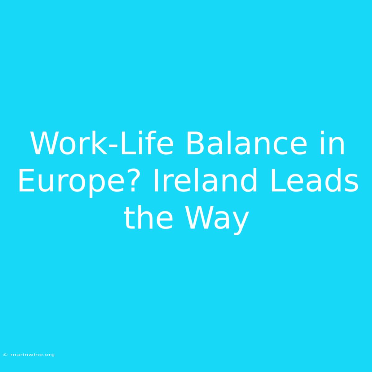 Work-Life Balance In Europe? Ireland Leads The Way