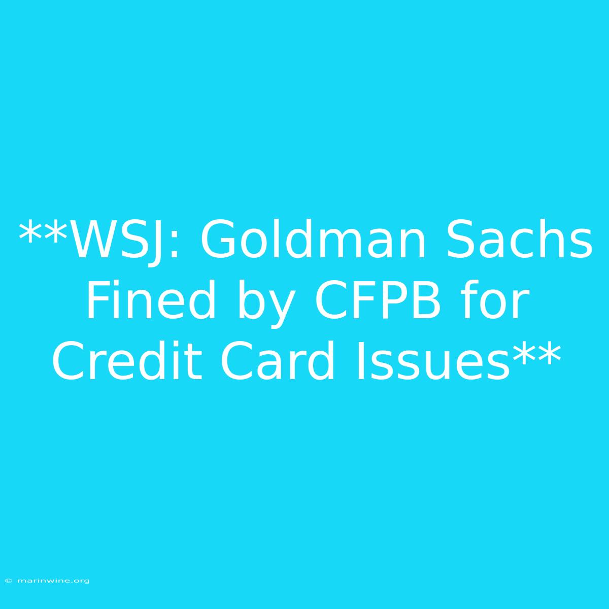 **WSJ: Goldman Sachs Fined By CFPB For Credit Card Issues**