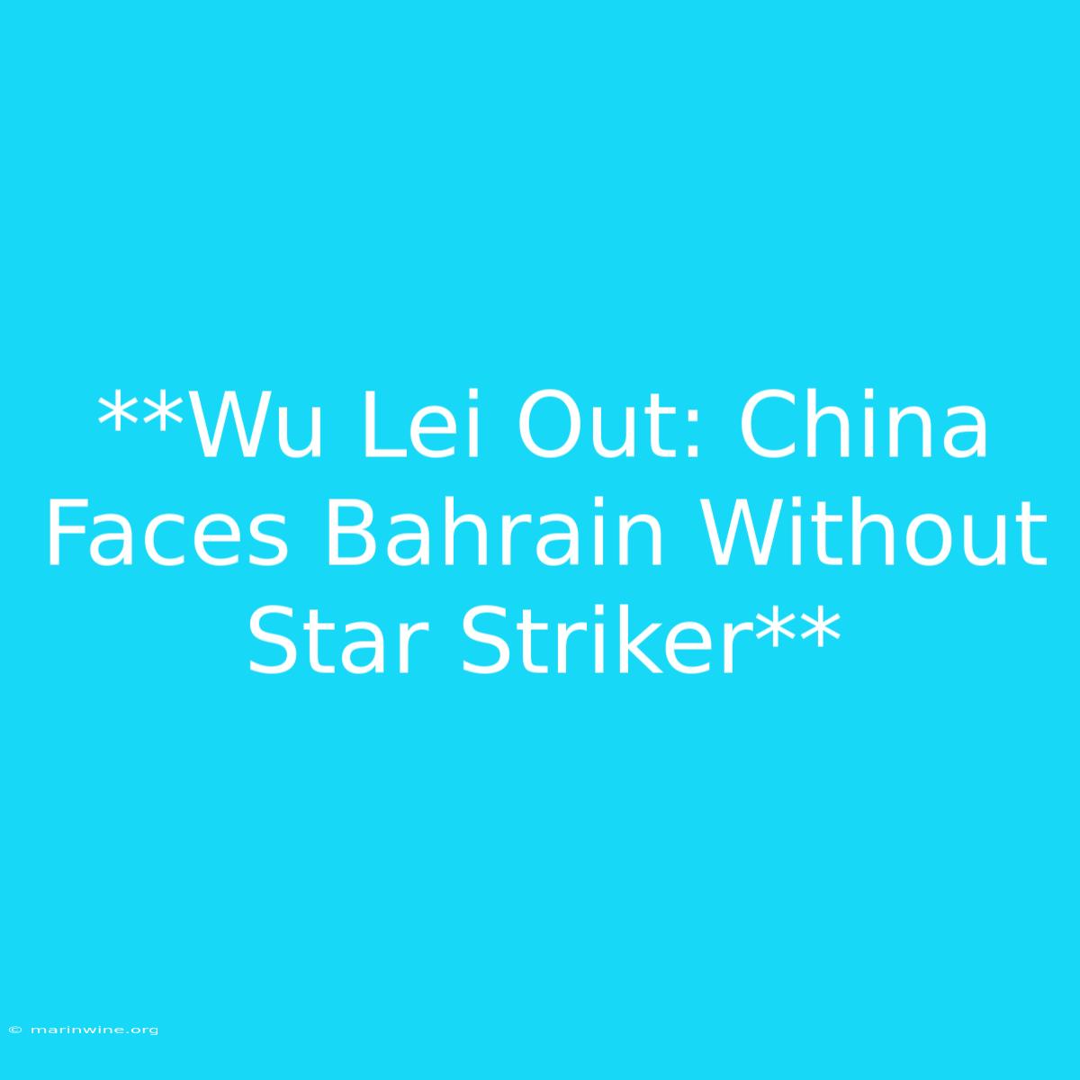 **Wu Lei Out: China Faces Bahrain Without Star Striker**