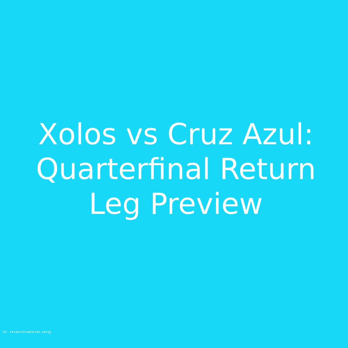 Xolos Vs Cruz Azul: Quarterfinal Return Leg Preview