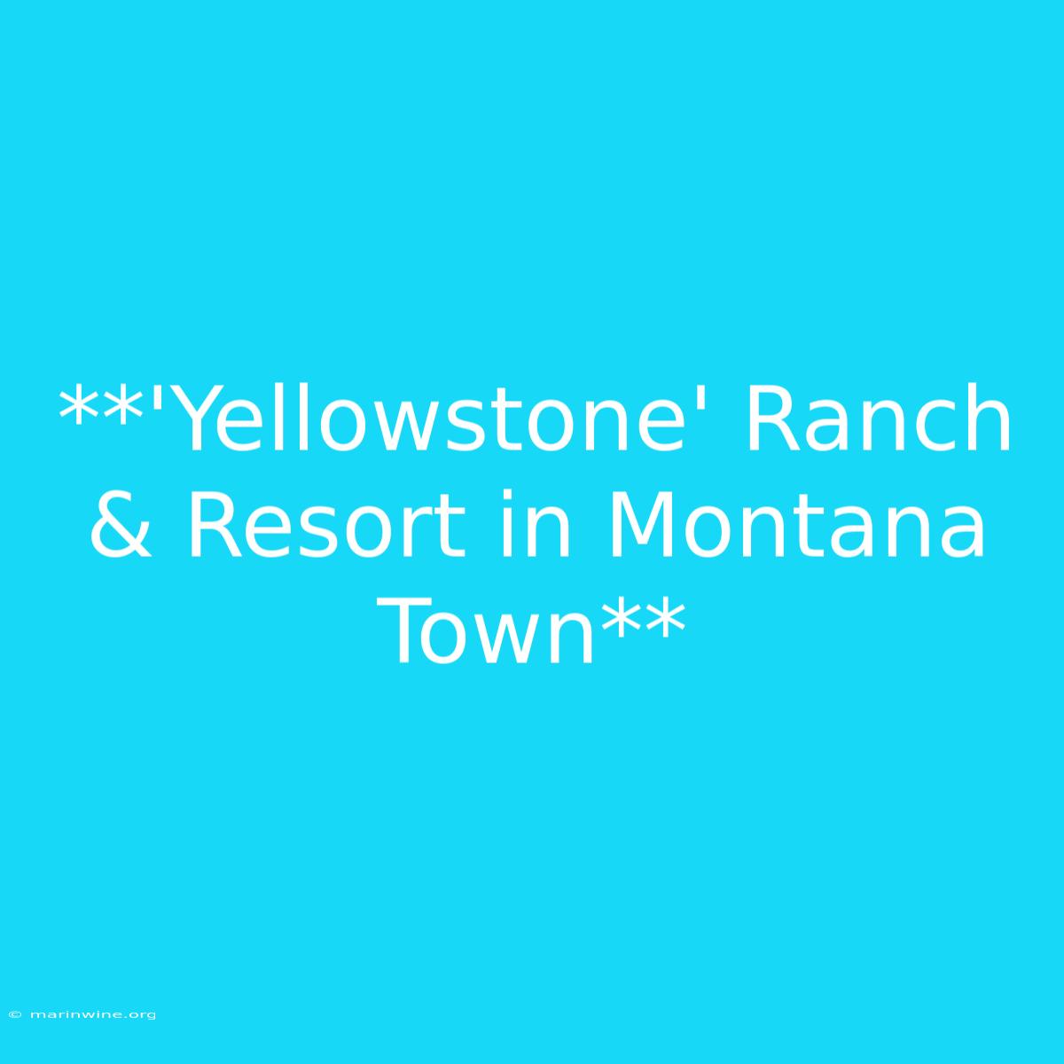 **'Yellowstone' Ranch & Resort In Montana Town** 