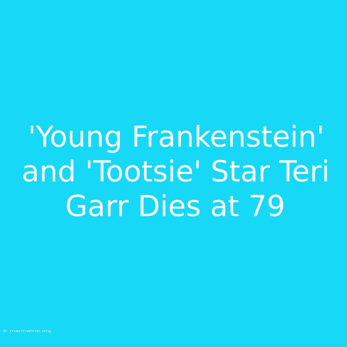 'Young Frankenstein' And 'Tootsie' Star Teri Garr Dies At 79 